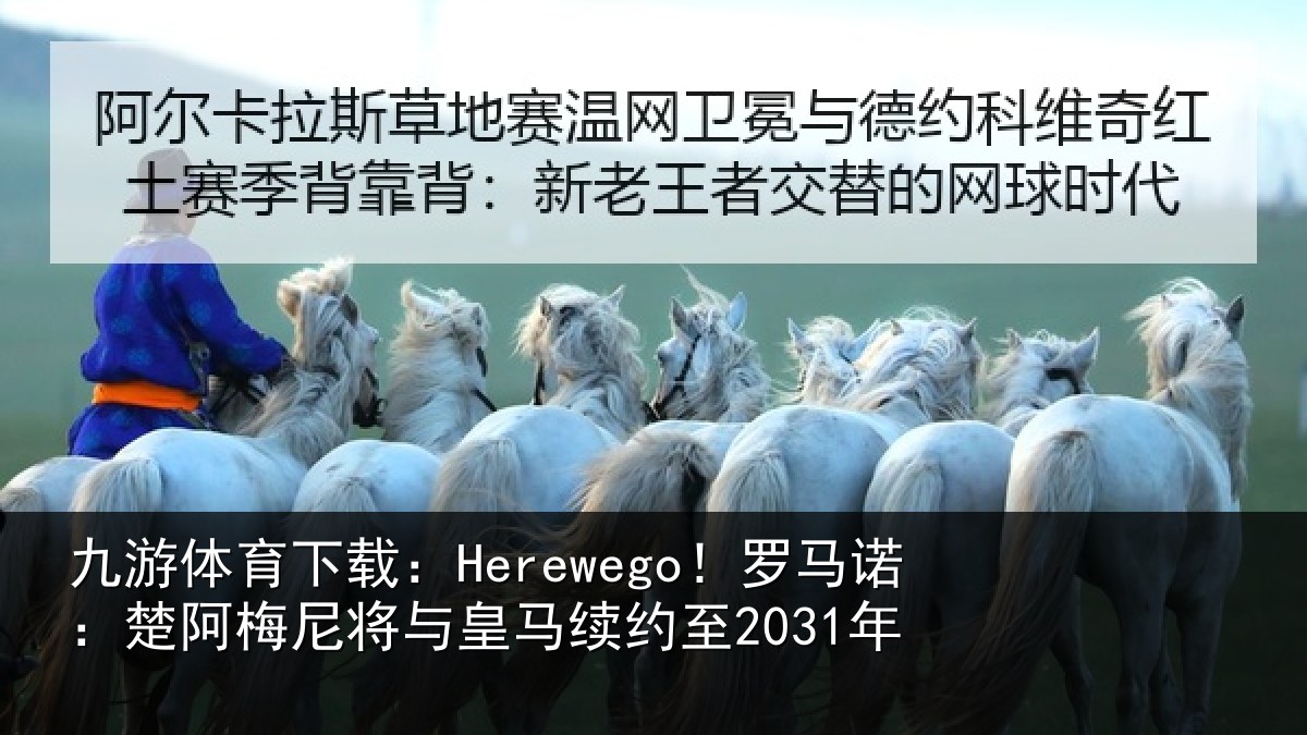 九游体育下载：Herewego！罗马诺：楚阿梅尼将与皇马续约至2031年