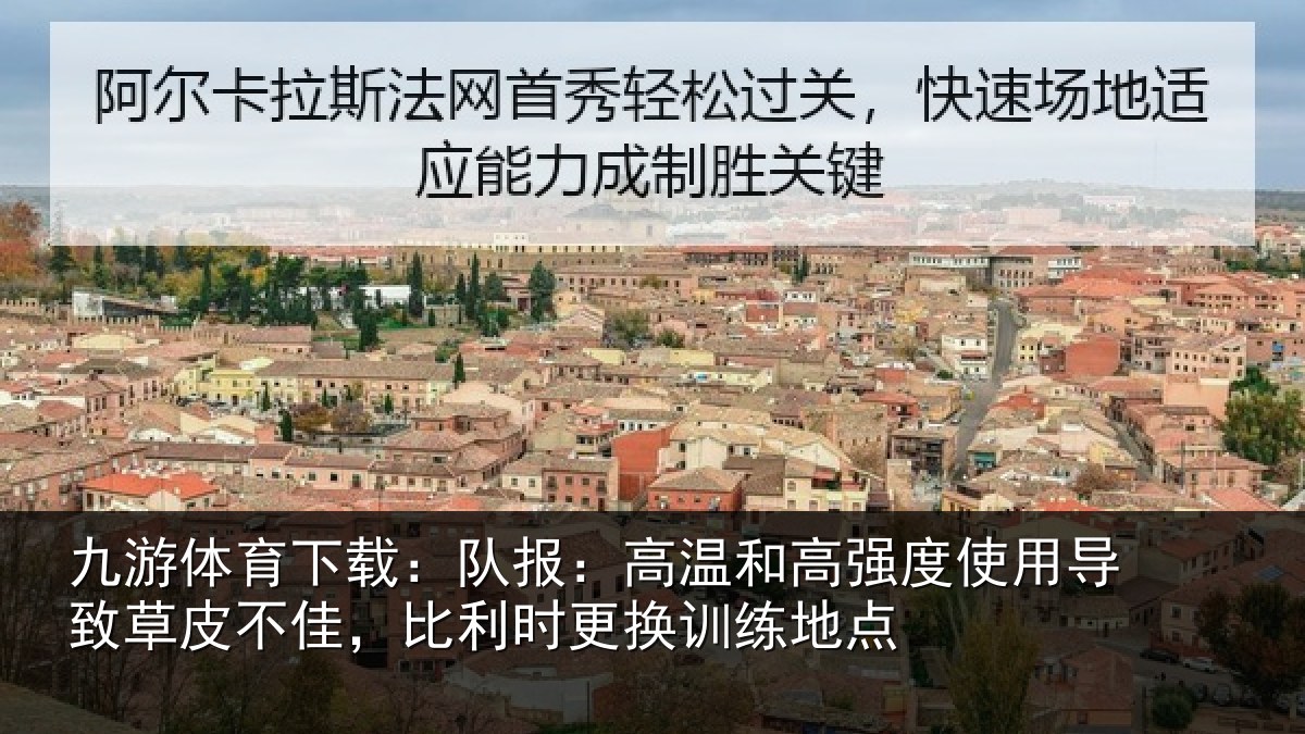 九游体育下载:队报:高温和高强度使用导致草皮不佳,比利时更换训练地点
