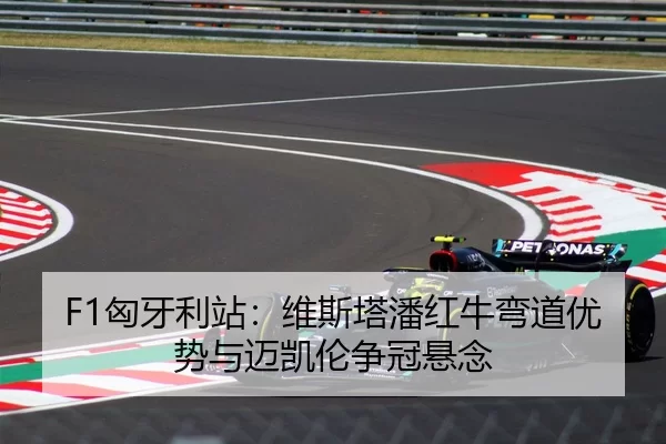 F1匈牙利站：维斯塔潘红牛弯道优势与迈凯伦争冠悬念