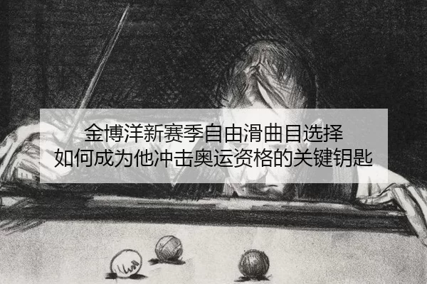 金博洋新赛季自由滑曲目选择 如何成为他冲击奥运资格的关键钥匙