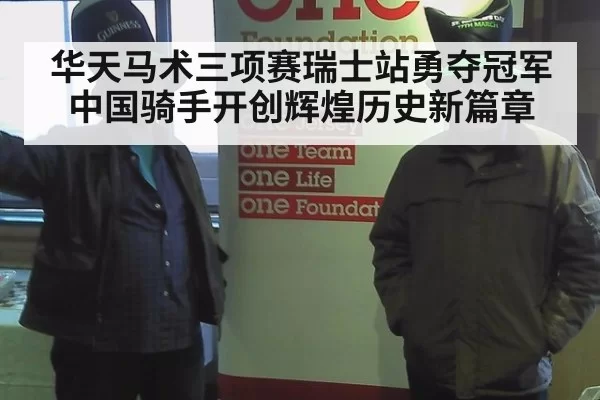 华天马术三项赛瑞士站勇夺冠军中国骑手开创辉煌历史新篇章