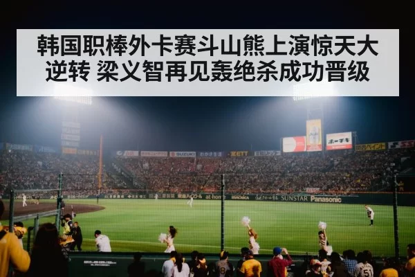 韩国职棒外卡赛斗山熊上演惊天大逆转 梁义智再见轰绝杀成功晋级