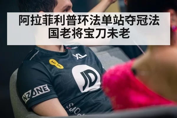 阿拉菲利普环法单站夺冠法国老将宝刀未老