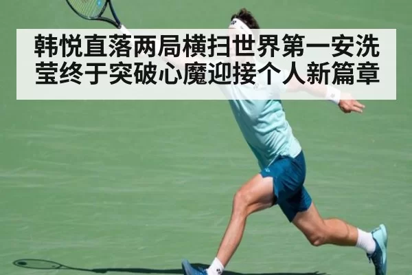 韩悦直落两局横扫世界第一安洗莹终于突破心魔迎接个人新篇章